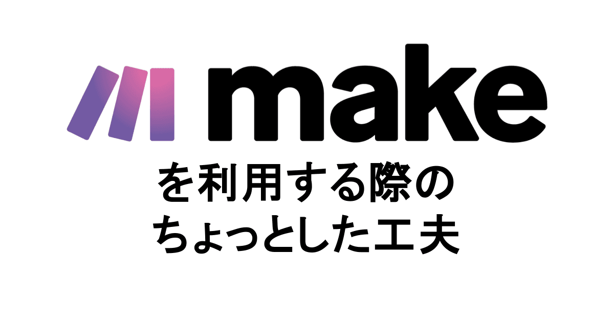 make(ノーコードツール)を利用する際のちょっとした工夫